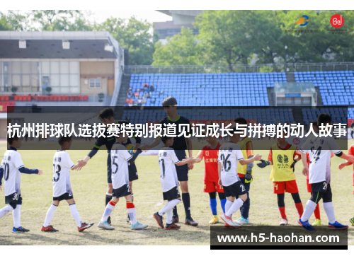 杭州排球队选拔赛特别报道见证成长与拼搏的动人故事