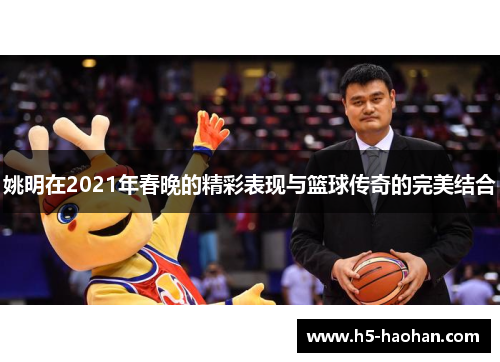 姚明在2021年春晚的精彩表现与篮球传奇的完美结合