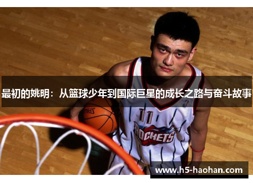 最初的姚明：从篮球少年到国际巨星的成长之路与奋斗故事