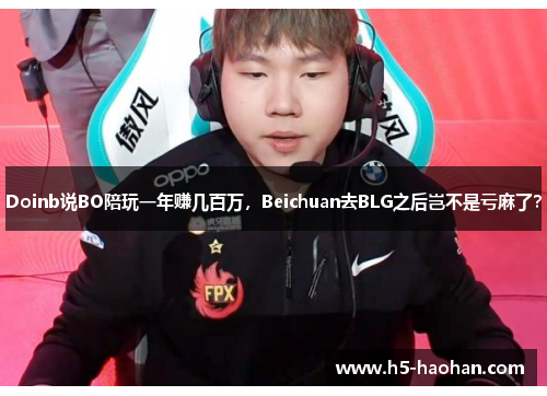 Doinb说BO陪玩一年赚几百万，Beichuan去BLG之后岂不是亏麻了？