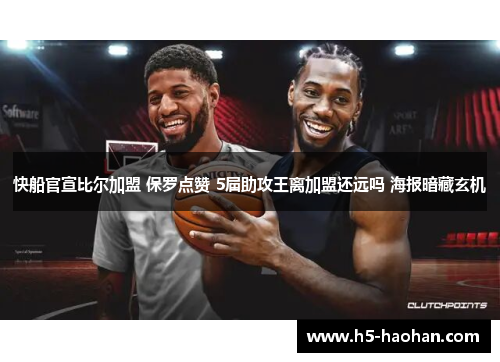 快船官宣比尔加盟 保罗点赞 5届助攻王离加盟还远吗 海报暗藏玄机
