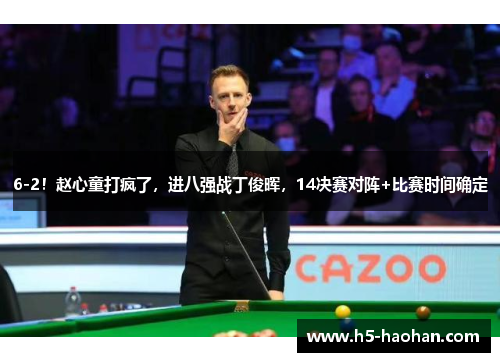 6-2！赵心童打疯了，进八强战丁俊晖，14决赛对阵+比赛时间确定