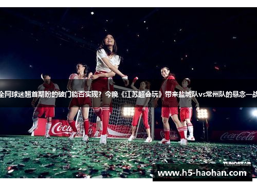 全网球迷翘首期盼的破门能否实现？今晚《江苏超会玩》带来盐城队vs常州队的悬念一战