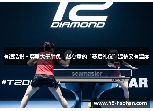有话浩说 - 尊重大于胜负，赵心童的“赛后礼仪”温情又有温度